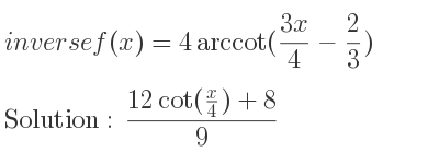 The inverse of f(x)=4arccot((3x)/4-2/3) is (12cot(x/4)+8)/9